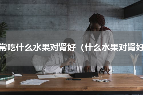 经常吃什么水果对肾好（什么水果对肾好）