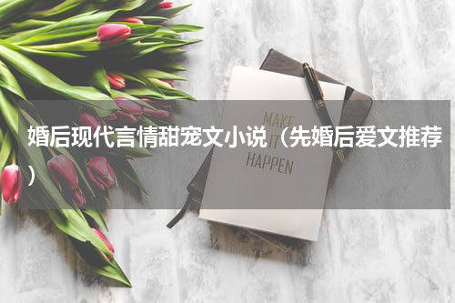 婚后现代言情甜宠文小说（先婚后爱文推荐）