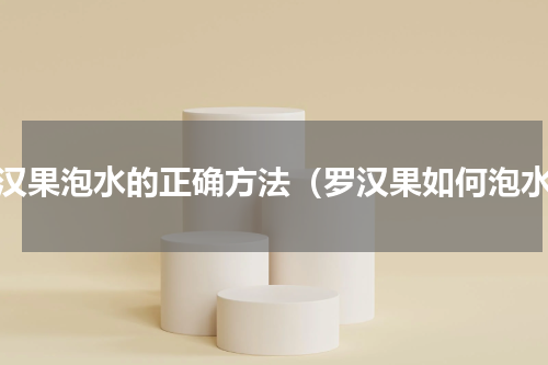 罗汉果泡水的正确方法（罗汉果如何泡水）