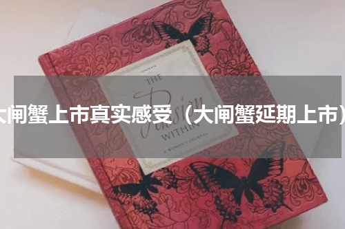 大闸蟹上市真实感受（大闸蟹延期上市）