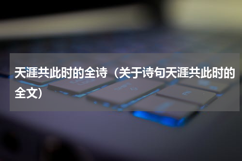 天涯共此时的全诗（关于诗句天涯共此时的全文）