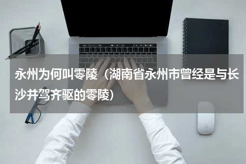 永州为何叫零陵（湖南省永州市曾经是与长沙并驾齐驱的零陵）