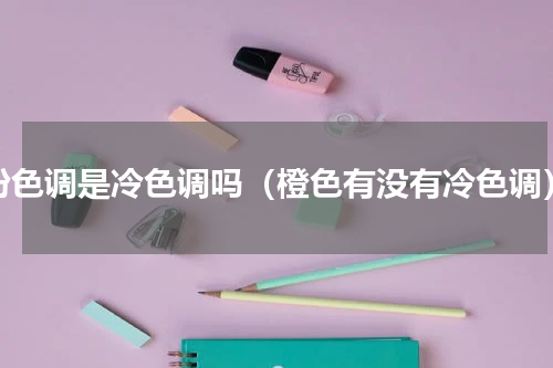 粉色调是冷色调吗（橙色有没有冷色调）