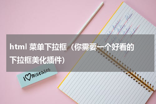 html 菜单下拉框（你需要一个好看的下拉框美化插件）