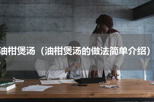 油柑煲汤（油柑煲汤的做法简单介绍）