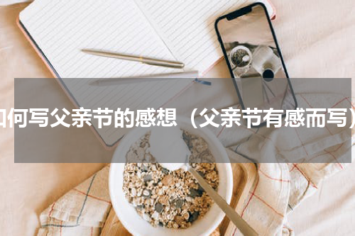 如何写父亲节的感想（父亲节有感而写）