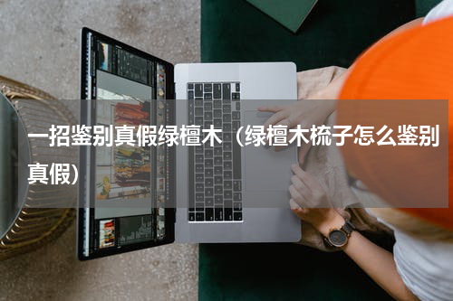 一招鉴别真假绿檀木（绿檀木梳子怎么鉴别真假）