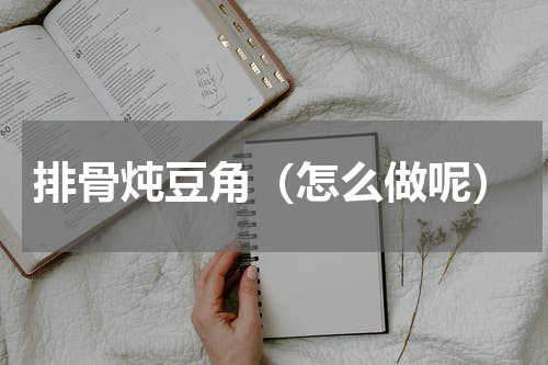 排骨炖豆角（怎么做呢）
