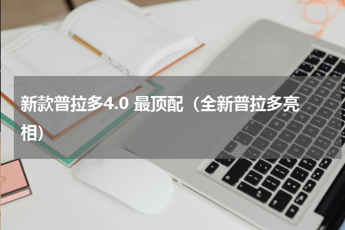 新款普拉多4.0 最顶配（全新普拉多亮相）