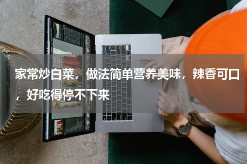 家常炒白菜，做法简单营养美味，辣香可口，好吃得停不下来
