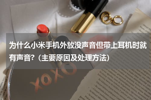 为什么小米手机外放没声音但带上耳机时就有声音?（主要原因及处理方法）