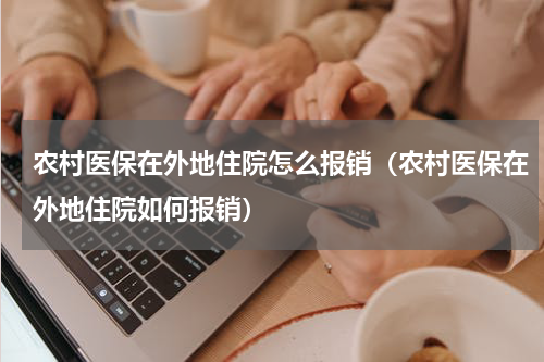 农村医保在外地住院怎么报销（农村医保在外地住院如何报销）