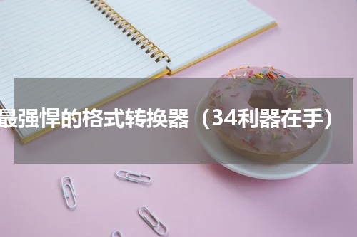最强悍的格式转换器（34利器在手）