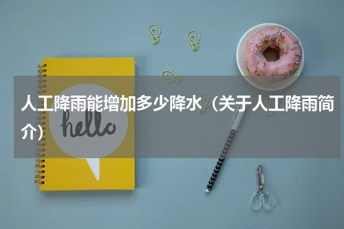 人工降雨能增加多少降水（关于人工降雨简介）