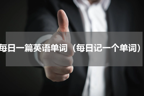 每日一篇英语单词（每日记一个单词）