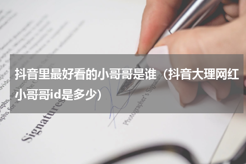 抖音里最好看的小哥哥是谁（抖音大理网红小哥哥id是多少）