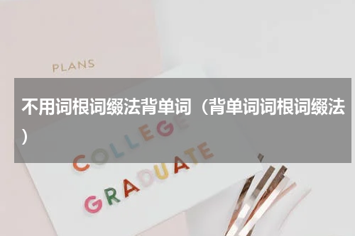 不用词根词缀法背单词（背单词词根词缀法）