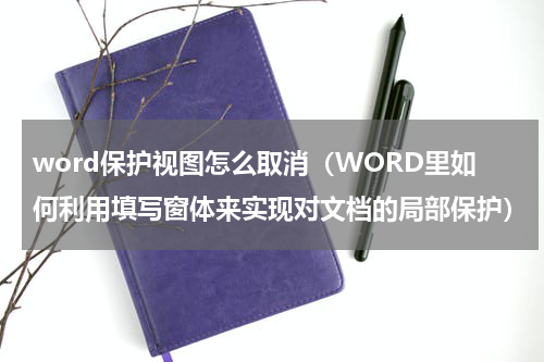 word保护视图怎么取消（WORD里如何利用填写窗体来实现对文档的局部保护）