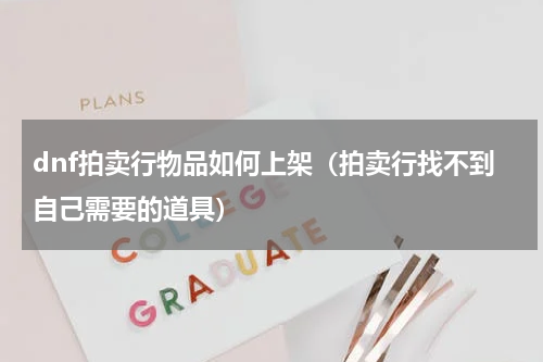 dnf拍卖行物品如何上架（拍卖行找不到自己需要的道具）