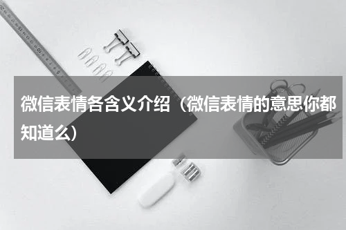 微信表情各含义介绍（微信表情的意思你都知道么）