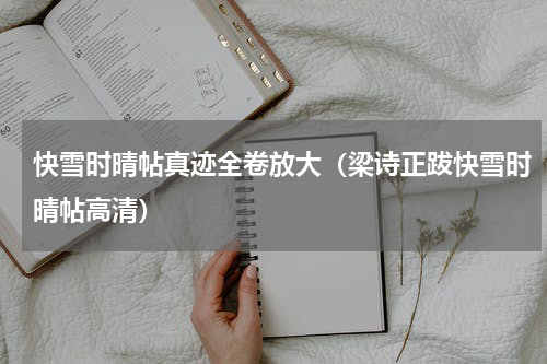 快雪时晴帖真迹全卷放大（梁诗正跋快雪时晴帖高清）
