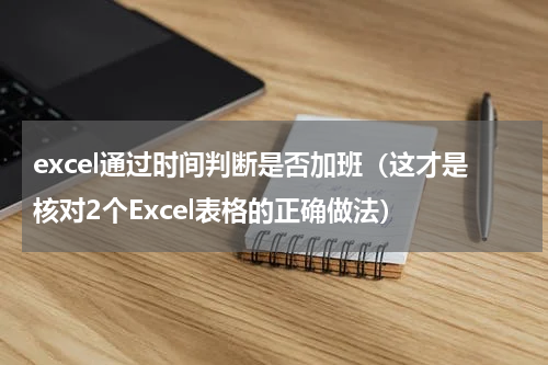 excel通过时间判断是否加班（这才是核对2个Excel表格的正确做法）