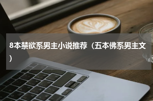 8本禁欲系男主小说推荐（五本佛系男主文）