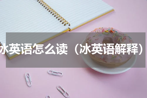 冰英语怎么读（冰英语解释）
