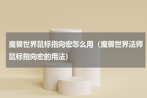 魔兽世界鼠标指向宏怎么用（魔兽世界法师鼠标指向宏的用法）