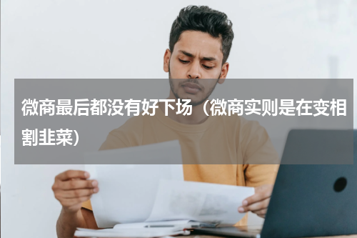 微商最后都没有好下场（微商实则是在变相割韭菜）