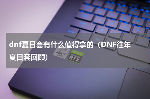 dnf夏日套有什么值得拿的（DNF往年夏日套回顾）
