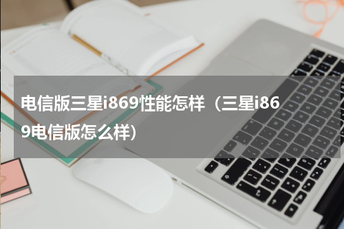 电信版三星i869性能怎样（三星i869电信版怎么样）