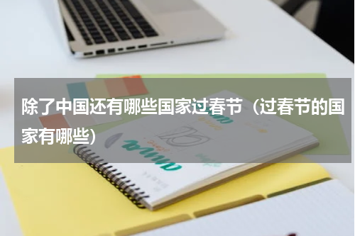 除了中国还有哪些国家过春节（过春节的国家有哪些）