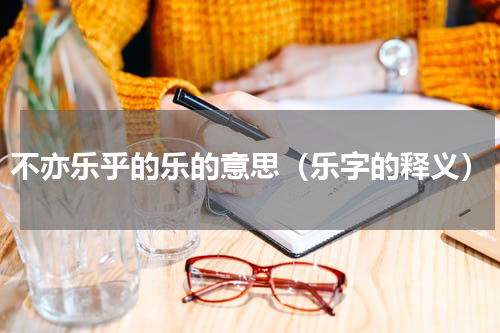 不亦乐乎的乐的意思（乐字的释义）