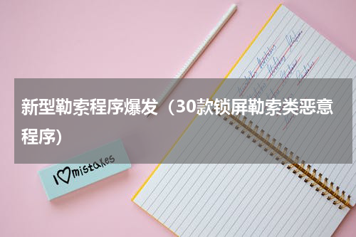 新型勒索程序爆发（30款锁屏勒索类恶意程序）