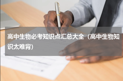 高中生物必考知识点汇总大全（高中生物知识太难背）