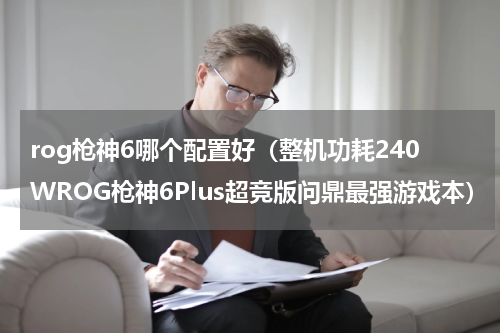 rog枪神6哪个配置好（整机功耗240WROG枪神6Plus超竞版问鼎最强游戏本）