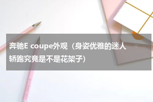 奔驰E coupe外观（身姿优雅的迷人轿跑究竟是不是花架子）