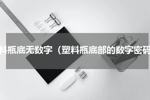 塑料瓶底无数字（塑料瓶底部的数字密码）