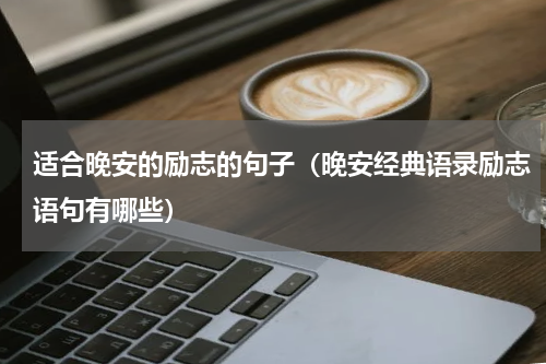 适合晚安的励志的句子（晚安经典语录励志语句有哪些）