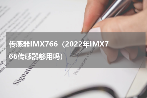 传感器IMX766（2022年IMX766传感器够用吗）