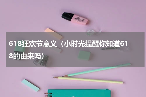 618狂欢节意义（小时光提醒你知道618的由来吗）