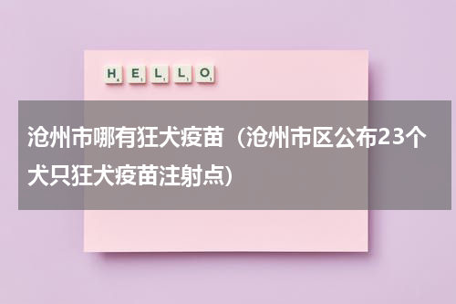 沧州市哪有狂犬疫苗（沧州市区公布23个犬只狂犬疫苗注射点）