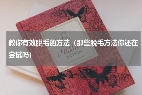 教你有效脱毛的方法（那些脱毛方法你还在尝试吗）