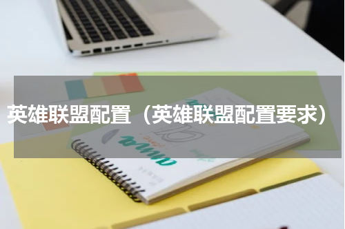英雄联盟配置（英雄联盟配置要求）