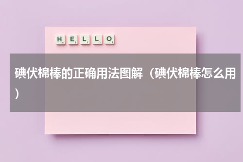 碘伏棉棒的正确用法图解（碘伏棉棒怎么用）