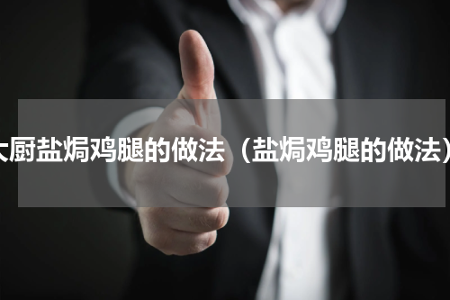 大厨盐焗鸡腿的做法（盐焗鸡腿的做法）