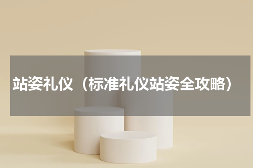 站姿礼仪（标准礼仪站姿全攻略）