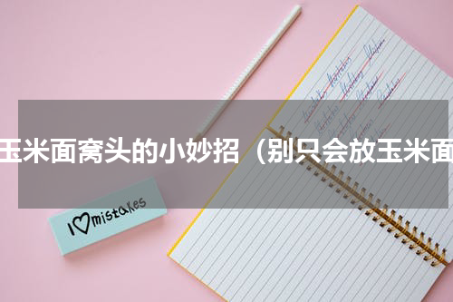 蒸玉米面窝头的小妙招（别只会放玉米面）