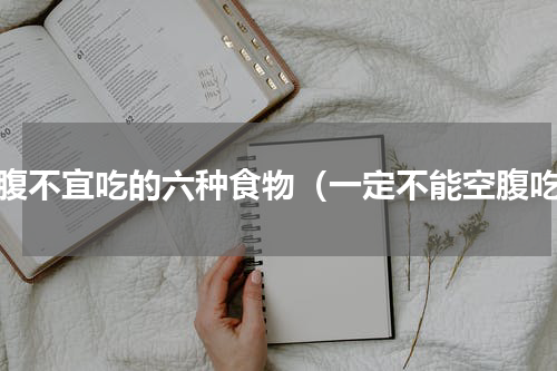 空腹不宜吃的六种食物（一定不能空腹吃）